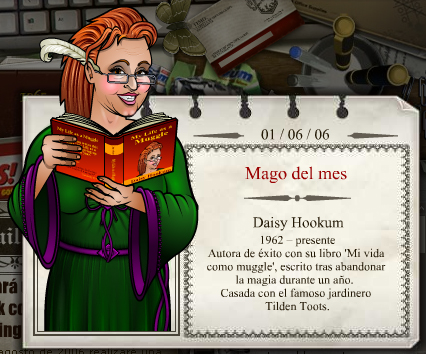 2006 - 06
Daisy Hookum 
(1962 - presente) 
Escreveu o bestseller “Minha vida como Trouxa”, depois de desistir da magia por um ano. Casada com o jardineiro celebridade Tilden Toots.
