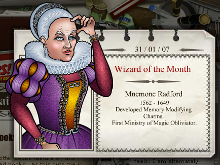 2007 - 02
Mnemore Radford
(1562 - 1649)
Desenvolveu Feitiços de Modificações de Memórias. Primeira Obliviadora do Ministério da Magia..
