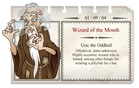 2004 - 09
Uric the Oddball 
(Medieval, datas desconhecidas) 
Bruxo altamente excênctrico, que é famoso por, além de outras coisas, vestir uma água viva como chapéu. 

